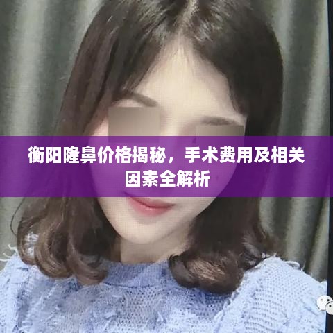 衡陽隆鼻價格揭秘，手術(shù)費用及相關(guān)因素全解析
