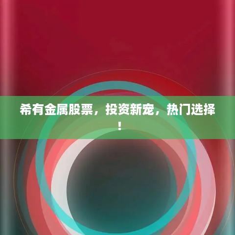 希有金屬股票，投資新寵，熱門選擇！
