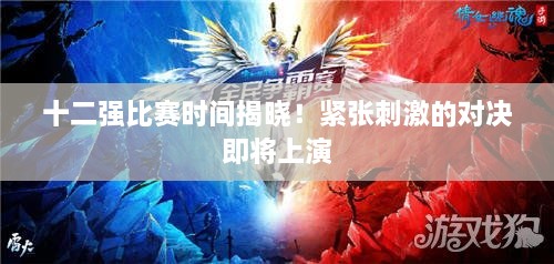 十二強(qiáng)比賽時(shí)間揭曉！緊張刺激的對(duì)決即將上演