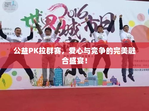 公益PK拉群賽，愛心與競爭的完美融合盛宴！