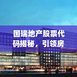 國瑞地產股票代碼揭秘，引領房地產行業(yè)的翹楚企業(yè)