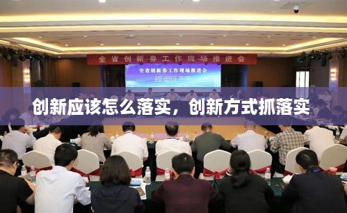 創(chuàng)新應(yīng)該怎么落實(shí)，創(chuàng)新方式抓落實(shí) 