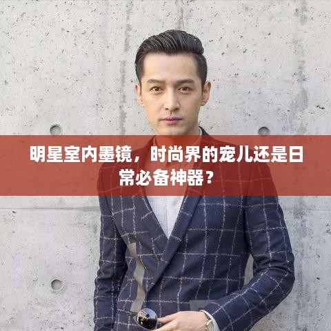 明星室內(nèi)墨鏡，時(shí)尚界的寵兒還是日常必備神器？