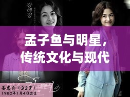 孟子魚與明星，傳統(tǒng)文化與現(xiàn)代娛樂交融的魅力探尋