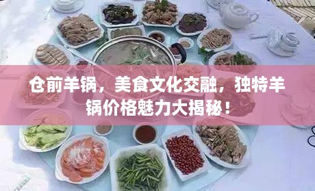 倉前羊鍋，美食文化交融，獨(dú)特羊鍋價格魅力大揭秘！