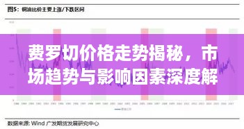 費(fèi)羅切價(jià)格走勢(shì)揭秘，市場(chǎng)趨勢(shì)與影響因素深度解析