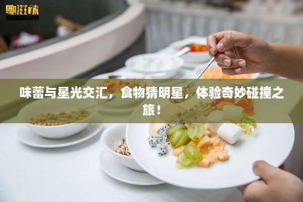 味蕾與星光交匯，食物猜明星，體驗(yàn)奇妙碰撞之旅！
