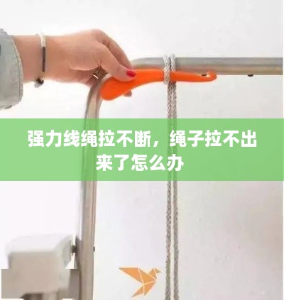 強(qiáng)力線繩拉不斷，繩子拉不出來了怎么辦 