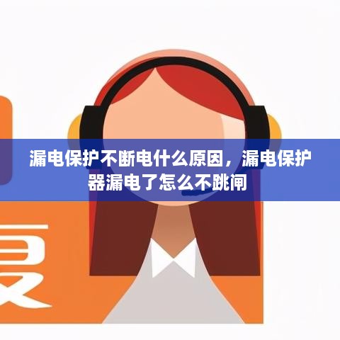 漏電保護不斷電什么原因，漏電保護器漏電了怎么不跳閘 