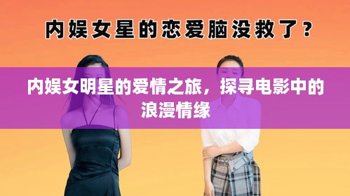 內(nèi)娛女明星的愛情之旅，探尋電影中的浪漫情緣