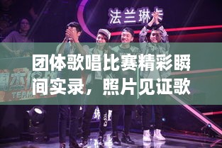 團(tuán)體歌唱比賽精彩瞬間實(shí)錄，照片見證歌聲與激情的飛揚(yáng)