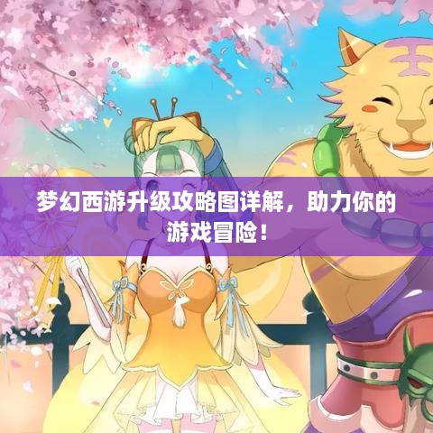 夢(mèng)幻西游升級(jí)攻略圖詳解，助力你的游戲冒險(xiǎn)！