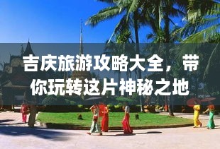 吉慶旅游攻略大全，帶你玩轉(zhuǎn)這片神秘之地！