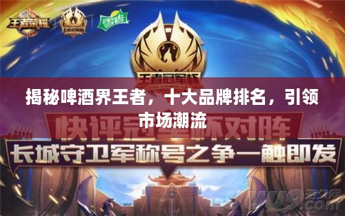 揭秘啤酒界王者，十大品牌排名，引領(lǐng)市場潮流