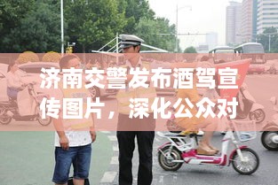濟(jì)南交警發(fā)布酒駕宣傳圖片，深化公眾對酒駕危害的認(rèn)知意識提醒
