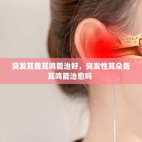 突發(fā)耳聾耳鳴能治好，突發(fā)性耳朵聾耳鳴能治愈嗎 