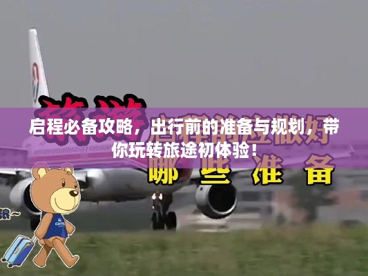 啟程必備攻略，出行前的準(zhǔn)備與規(guī)劃，帶你玩轉(zhuǎn)旅途初體驗(yàn)！