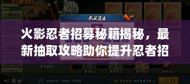 火影忍者招募秘籍揭秘，最新抽取攻略助你提升忍者招募成功率！