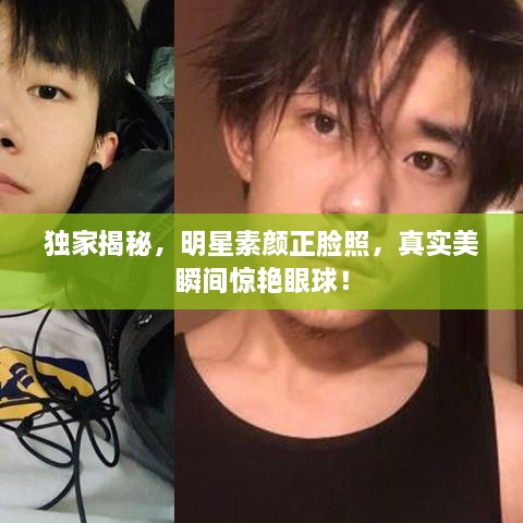 獨(dú)家揭秘，明星素顏正臉照，真實(shí)美瞬間驚艷眼球！