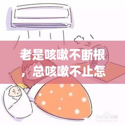 老是咳嗽不斷根，總咳嗽不止怎么辦 