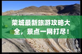 榮城最新旅游攻略大全，景點(diǎn)一網(wǎng)打盡！