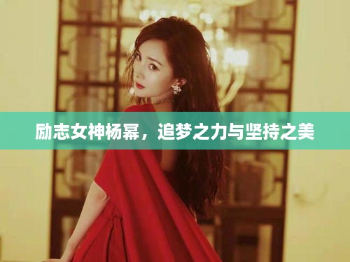勵志女神楊冪，追夢之力與堅持之美