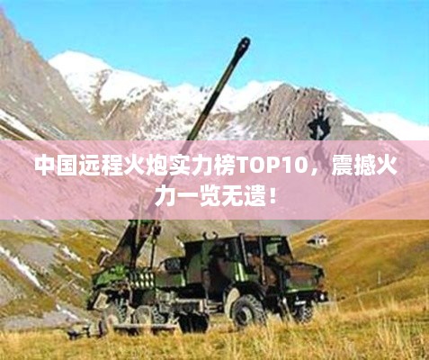 中國遠(yuǎn)程火炮實(shí)力榜TOP10，震撼火力一覽無遺！