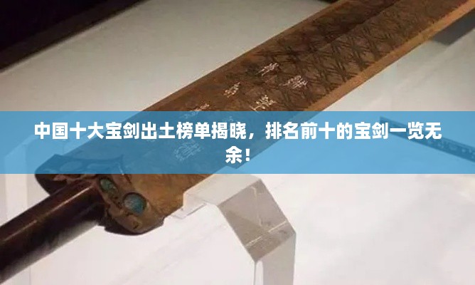 中國十大寶劍出土榜單揭曉，排名前十的寶劍一覽無余！
