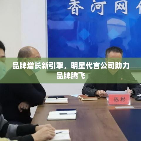 品牌增長(zhǎng)新引擎，明星代言公司助力品牌騰飛