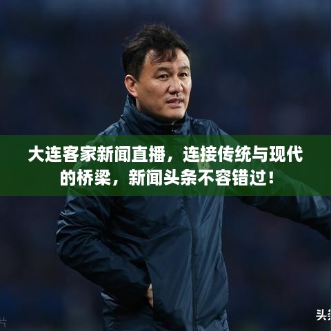 大連客家新聞直播，連接傳統(tǒng)與現(xiàn)代的橋梁，新聞頭條不容錯過！