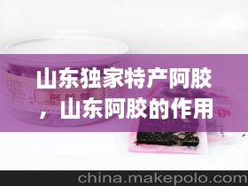 山東獨(dú)家特產(chǎn)阿膠，山東阿膠的作用和功效 