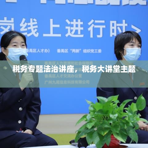 稅務(wù)專題法治講座，稅務(wù)大講堂主題 