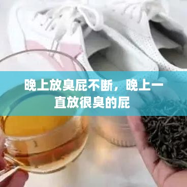 晚上放臭屁不斷，晚上一直放很臭的屁 