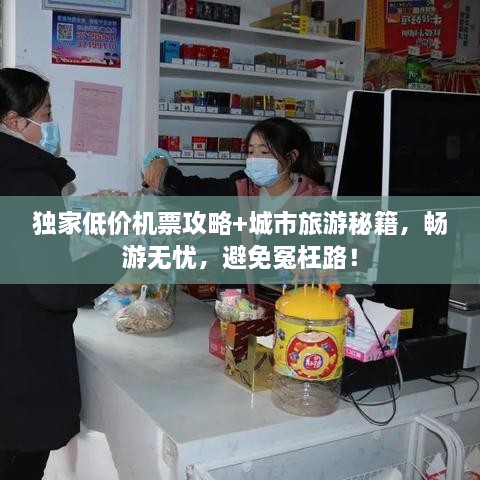 獨(dú)家低價(jià)機(jī)票攻略+城市旅游秘籍，暢游無(wú)憂(yōu)，避免冤枉路！