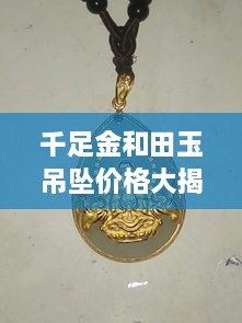 千足金和田玉吊墜價(jià)格大揭秘，最新行情解析，讓您輕松選購！