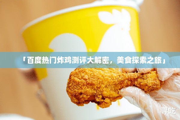 「百度熱門炸雞測評大解密，美食探索之旅」