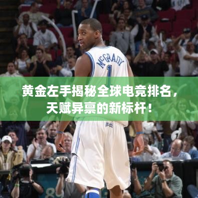 黃金左手揭秘全球電競排名，天賦異稟的新標(biāo)桿！