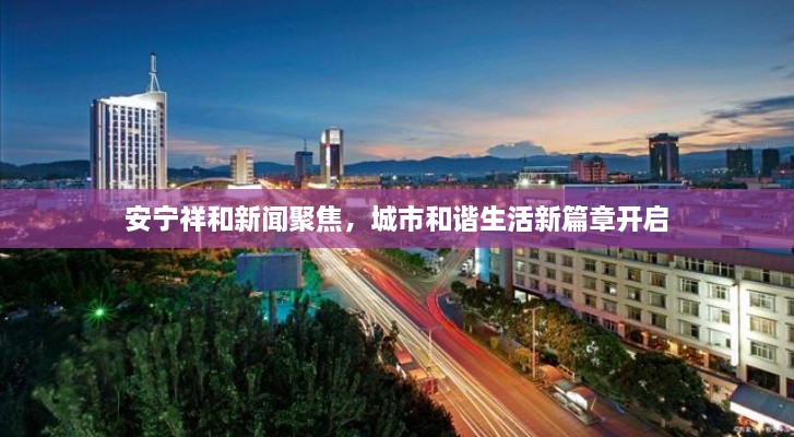 安寧祥和新聞聚焦，城市和諧生活新篇章開啟