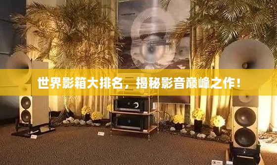 世界影箱大排名，揭秘影音巔峰之作！