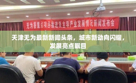 天津無為最新新聞頭條，城市新動向閃耀，發(fā)展亮點矚目