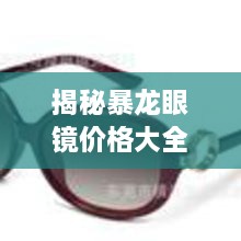 揭秘暴龍眼鏡價格大全，品質(zhì)與價格的全面解讀，讓您選購更明智！
