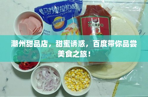潮州甜品店，甜蜜誘惑，百度帶你品嘗美食之旅！
