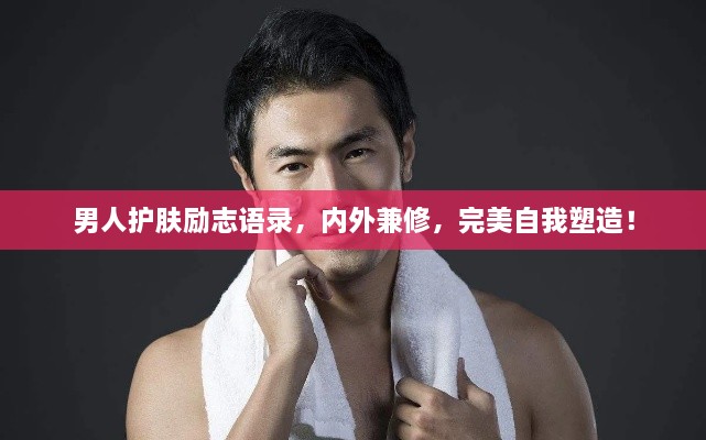男人護(hù)膚勵(lì)志語錄，內(nèi)外兼修，完美自我塑造！