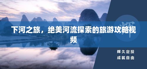 下河之旅，絕美河流探索的旅游攻略視頻