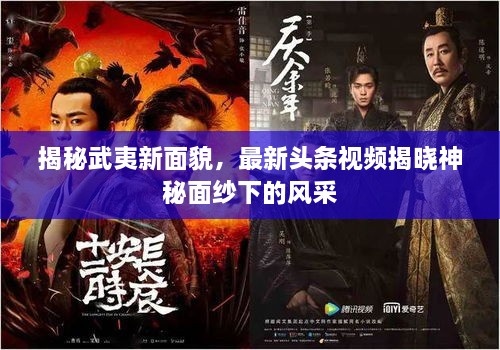 揭秘武夷新面貌，最新頭條視頻揭曉神秘面紗下的風(fēng)采