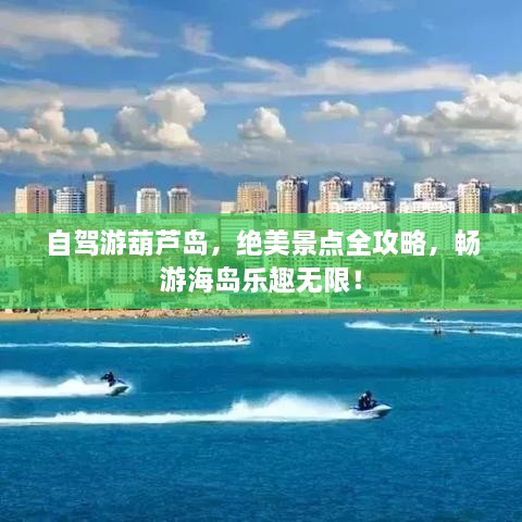 自駕游葫蘆島，絕美景點(diǎn)全攻略，暢游海島樂(lè)趣無(wú)限！