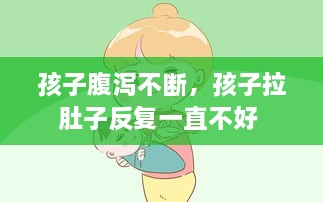 孩子腹瀉不斷，孩子拉肚子反復(fù)一直不好 