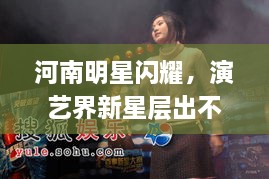 河南明星閃耀，演藝界新星層出不窮！