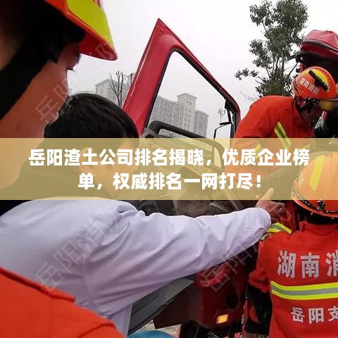 岳陽渣土公司排名揭曉，優(yōu)質(zhì)企業(yè)榜單，權(quán)威排名一網(wǎng)打盡！