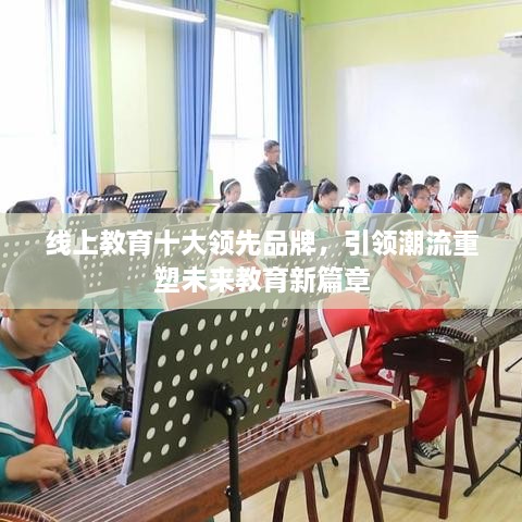 線上教育十大領(lǐng)先品牌，引領(lǐng)潮流重塑未來教育新篇章